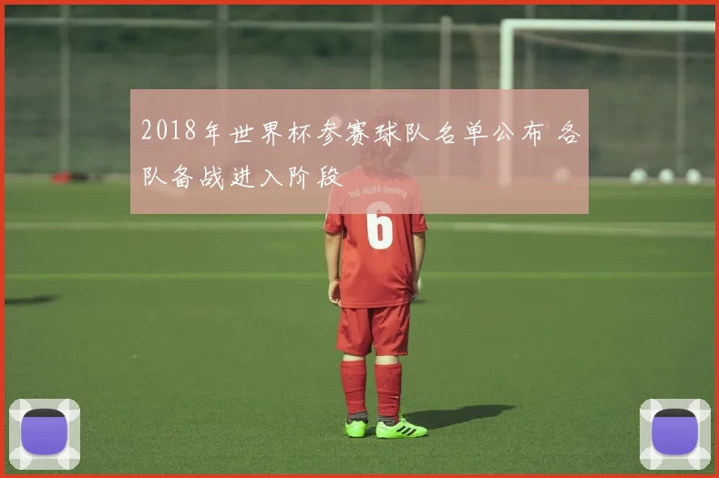 2018年世界杯参赛球队名单公布 各队备战进入阶段