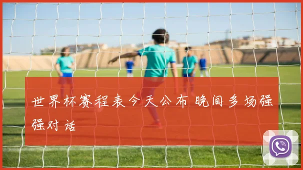 世界杯赛程表今天公布 晚间多场强强对话