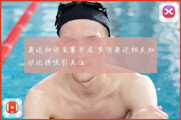 奥运知识竞赛开启 多项奥运相关知识比拼吸引关注