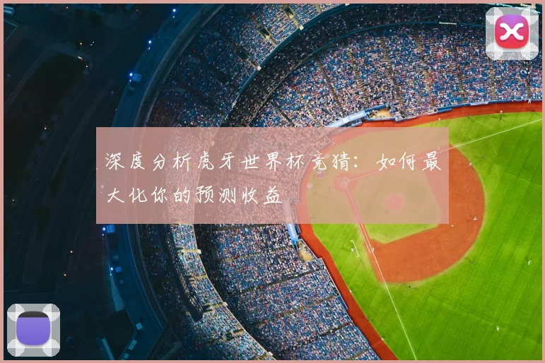 深度分析虎牙世界杯竞猜：如何最大化你的预测收益
