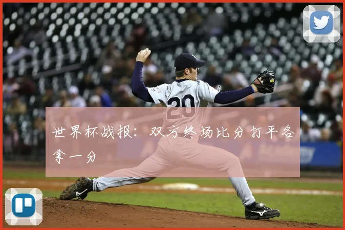 世界杯战报:双方终场比分打平各拿一分