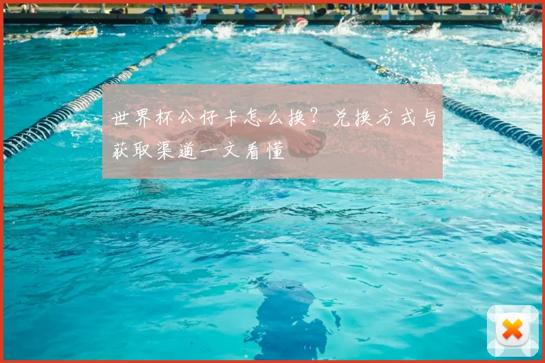 世界杯公仔卡怎么换?兑换方式与获取渠道一文看懂