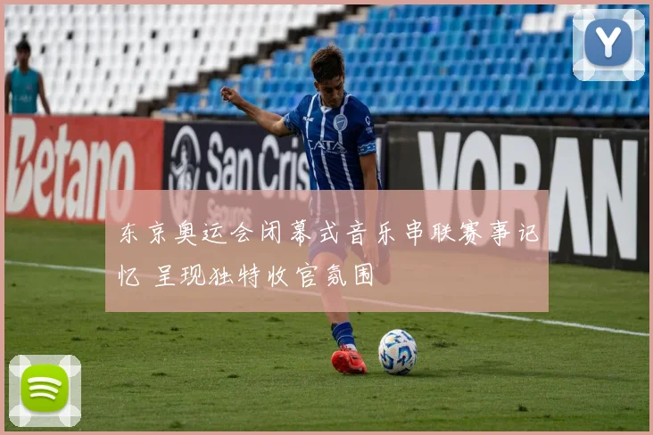 东京奥运会闭幕式音乐串联赛事记忆 呈现独特收官氛围