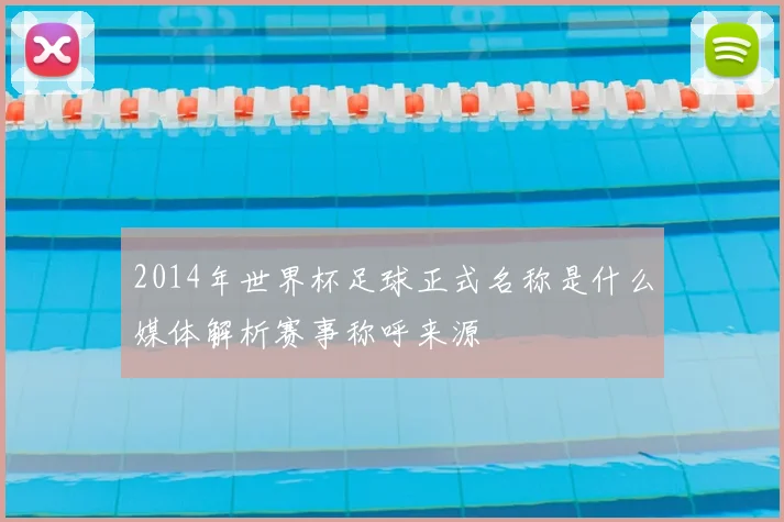 2014年世界杯足球正式名称是什么媒体解析赛事称呼来源