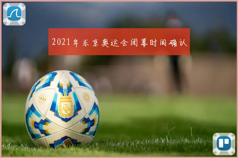 2021年东京奥运会闭幕时间确认