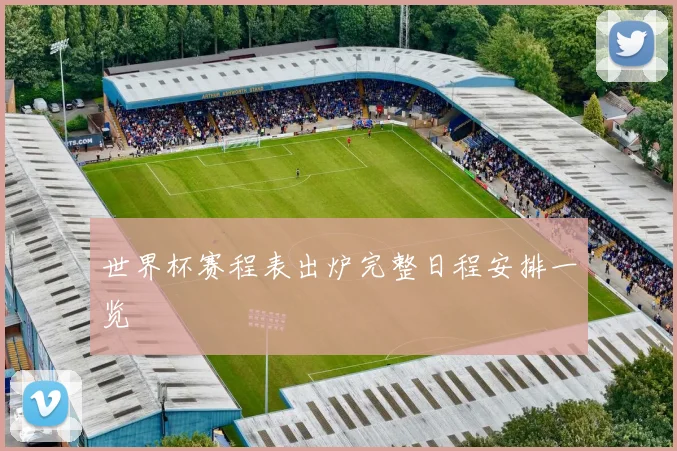 世界杯赛程表出炉完整日程安排一览