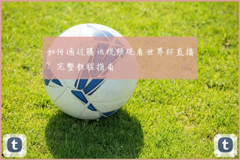 如何通过腾讯视频观看世界杯直播？完整教程指南