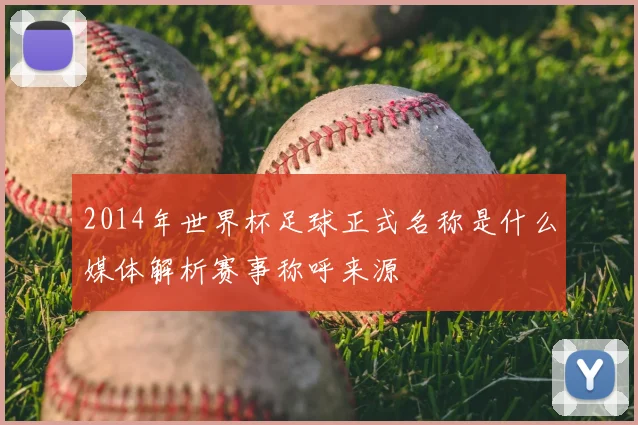 2014年世界杯足球正式名称是什么媒体解析赛事称呼来源