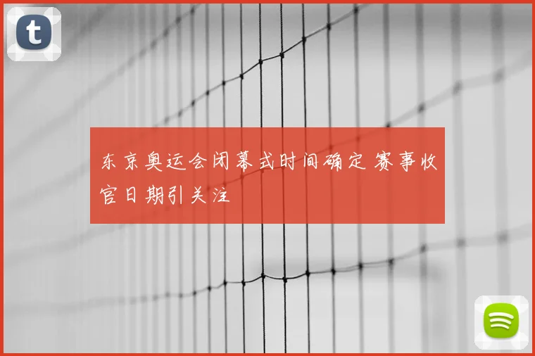 东京奥运会闭幕式时间确定 赛事收官日期引关注