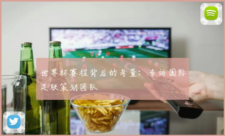 世界杯赛程背后的考量：专访国际足联策划团队