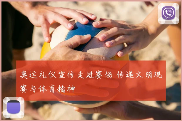 奥运礼仪宣传走进赛场 传递文明观赛与体育精神