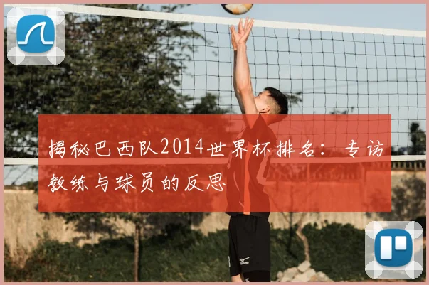 揭秘巴西队2014世界杯排名：专访教练与球员的反思