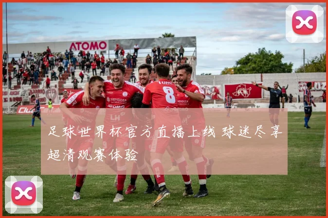 足球世界杯官方直播上线 球迷尽享超清观赛体验