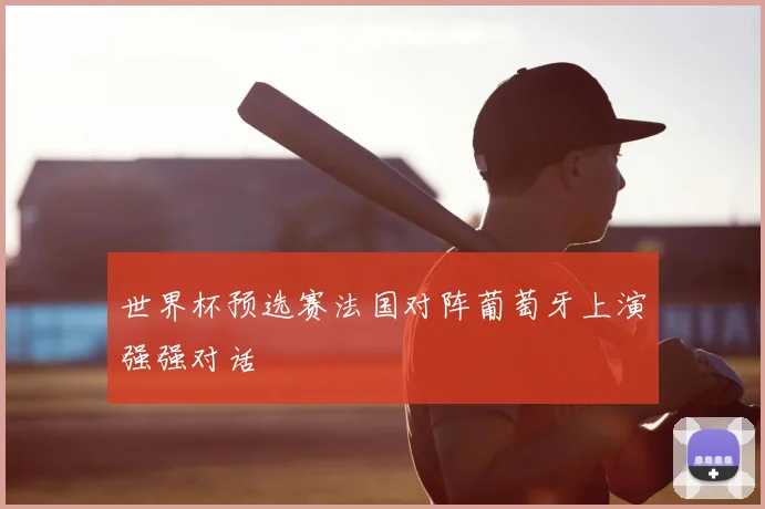 世界杯预选赛法国对阵葡萄牙上演强强对话