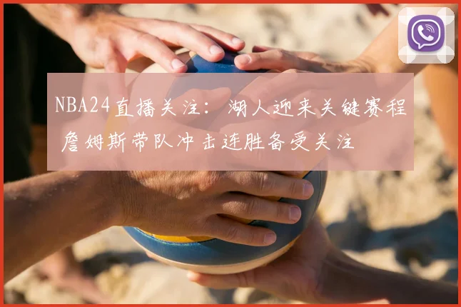 NBA24直播关注：湖人迎来关键赛程 詹姆斯带队冲击连胜备受关注