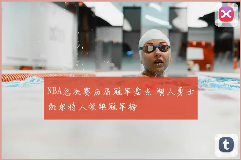 NBA总决赛历届冠军盘点 湖人勇士凯尔特人领跑冠军榜