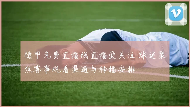 德甲免费直播线直播受关注 球迷聚焦赛事观看渠道与转播安排