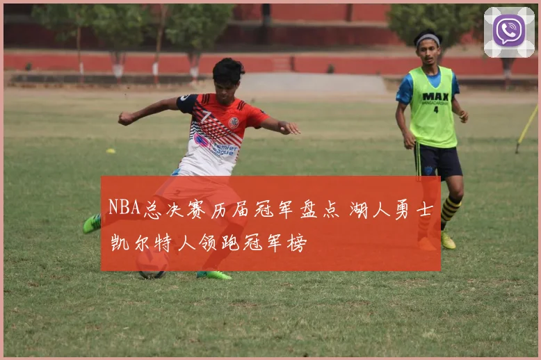 NBA总决赛历届冠军盘点 湖人勇士凯尔特人领跑冠军榜
