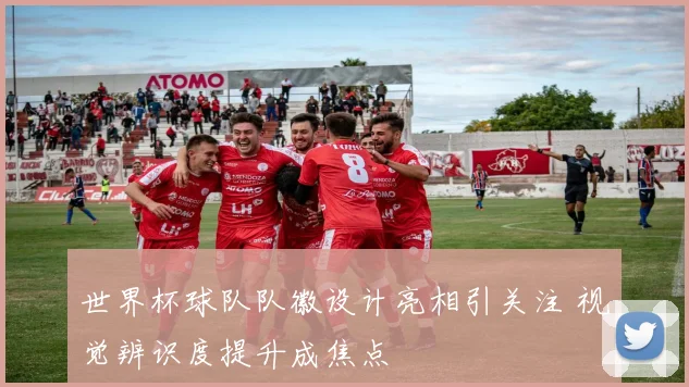 世界杯球队队徽设计亮相引关注 视觉辨识度提升成焦点