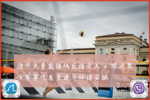 德甲免费直播线直播受关注 球迷聚焦赛事观看渠道与转播安排