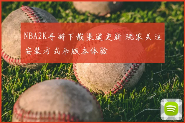 NBA2K手游下载渠道更新 玩家关注安装方式和版本体验