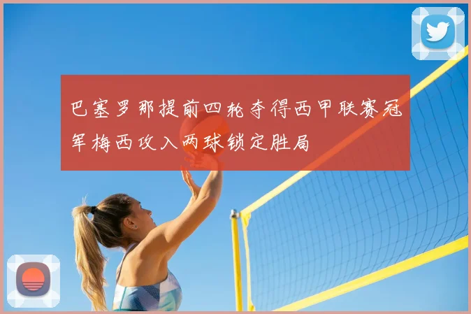 巴塞罗那提前四轮夺得西甲联赛冠军梅西攻入两球锁定胜局