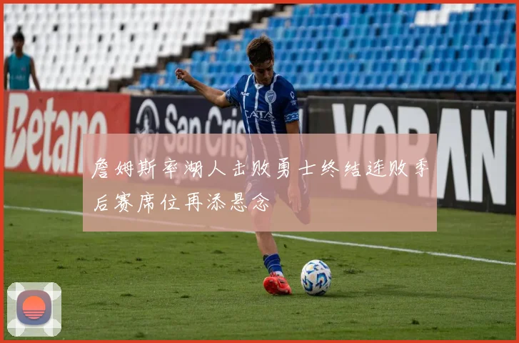 詹姆斯率湖人击败勇士终结连败季后赛席位再添悬念