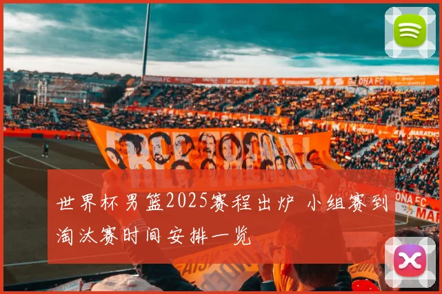 世界杯男篮2025赛程出炉 小组赛到淘汰赛时间安排一览