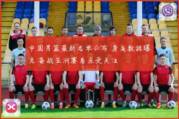 中国男篮最新名单公布 身高数据曝光 备战亚洲赛看点受关注