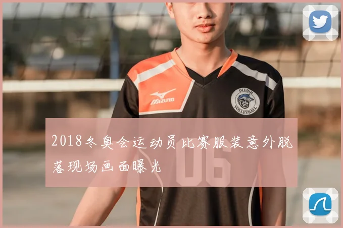 2018冬奥会运动员比赛服装意外脱落现场画面曝光