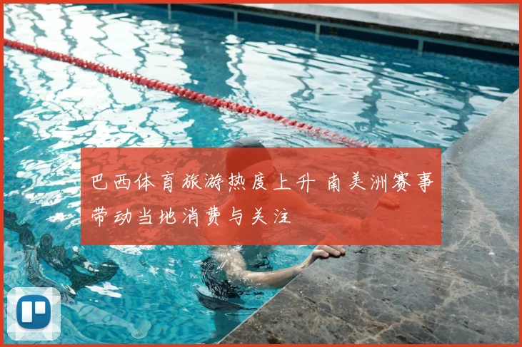 巴西体育旅游热度上升 南美洲赛事带动当地消费与关注