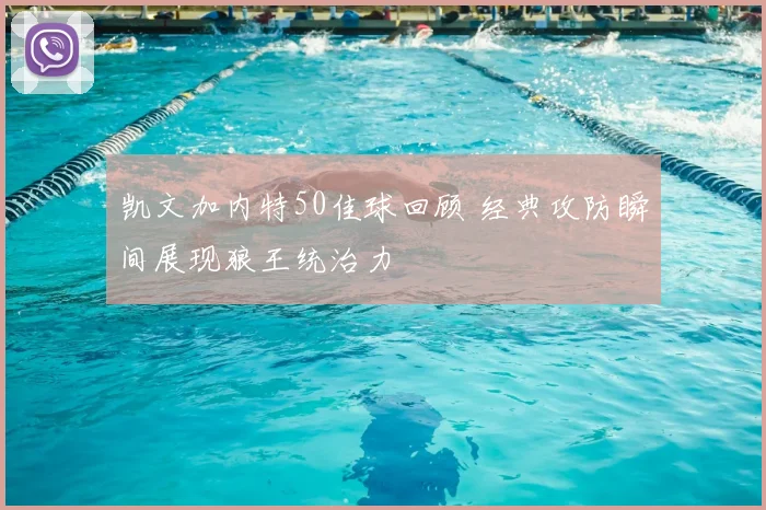 凯文加内特50佳球回顾 经典攻防瞬间展现狼王统治力
