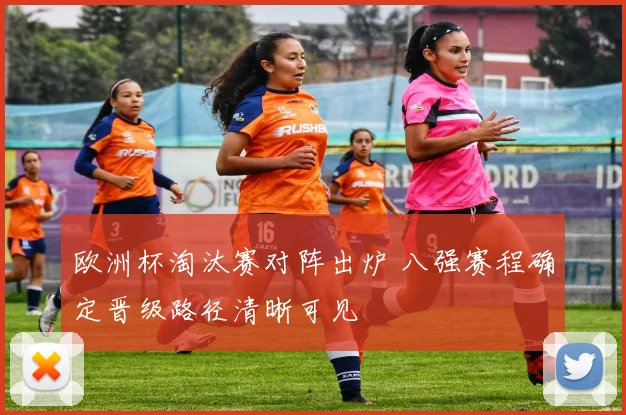 欧洲杯淘汰赛对阵出炉 八强赛程确定晋级路径清晰可见