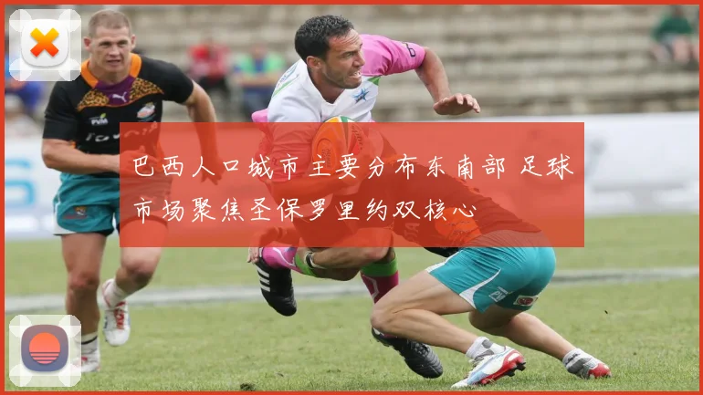 巴西人口城市主要分布东南部 足球市场聚焦圣保罗里约双核心
