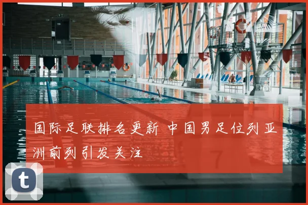 国际足联排名更新 中国男足位列亚洲前列引发关注