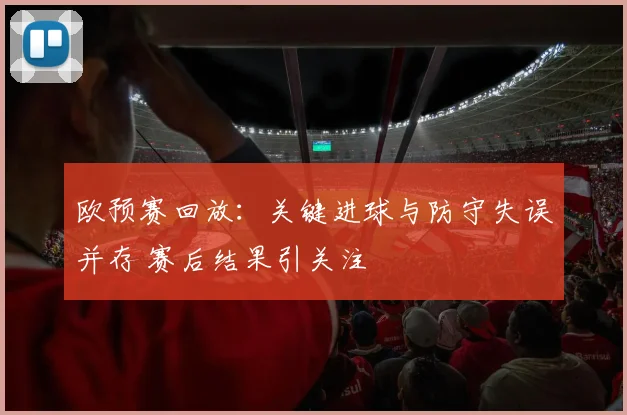 欧预赛回放：关键进球与防守失误并存 赛后结果引关注