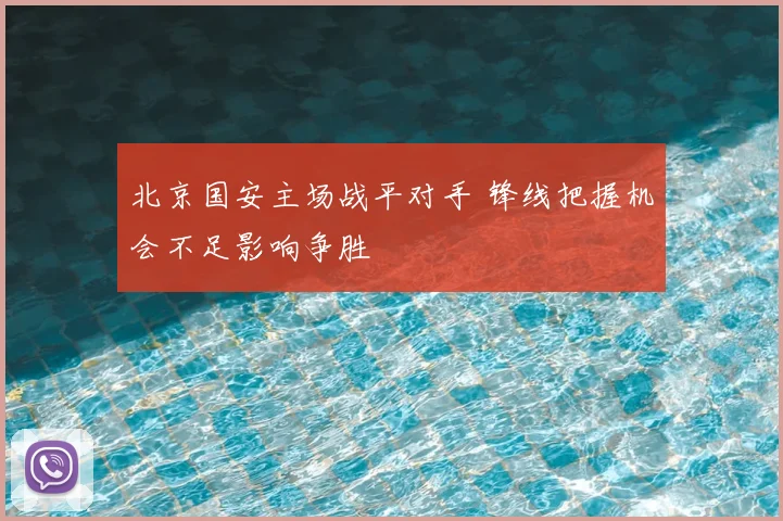 北京国安主场战平对手 锋线把握机会不足影响争胜