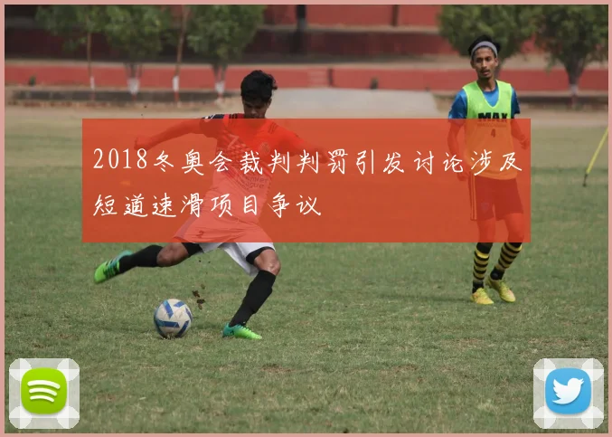 2018冬奥会裁判判罚引发讨论涉及短道速滑项目争议