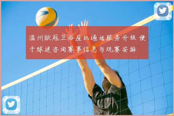 温州欧冠卫浴座机通话服务升级 便于球迷咨询赛事信息与观赛安排