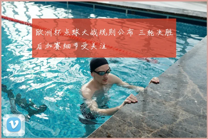 欧洲杯点球大战规则公布 三轮决胜后加赛细节受关注