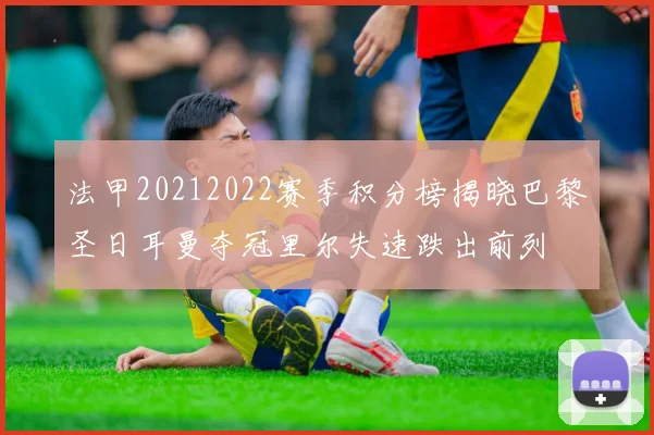 法甲20212022赛季积分榜揭晓巴黎圣日耳曼夺冠里尔失速跌出前列