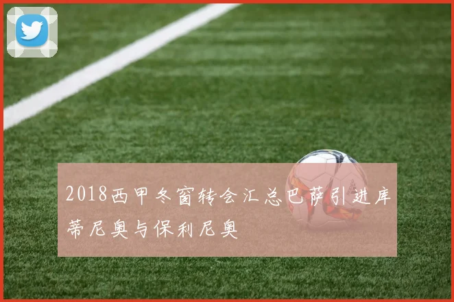 2018西甲冬窗转会汇总巴萨引进库蒂尼奥与保利尼奥