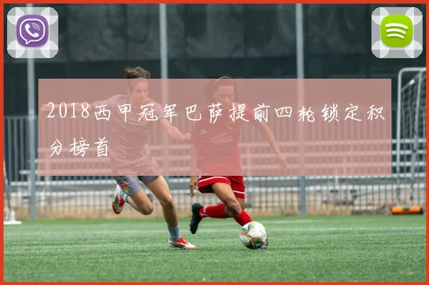 2018西甲冠军巴萨提前四轮锁定积分榜首