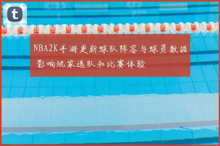 NBA2K手游更新球队阵容与球员数据 影响玩家选队和比赛体验